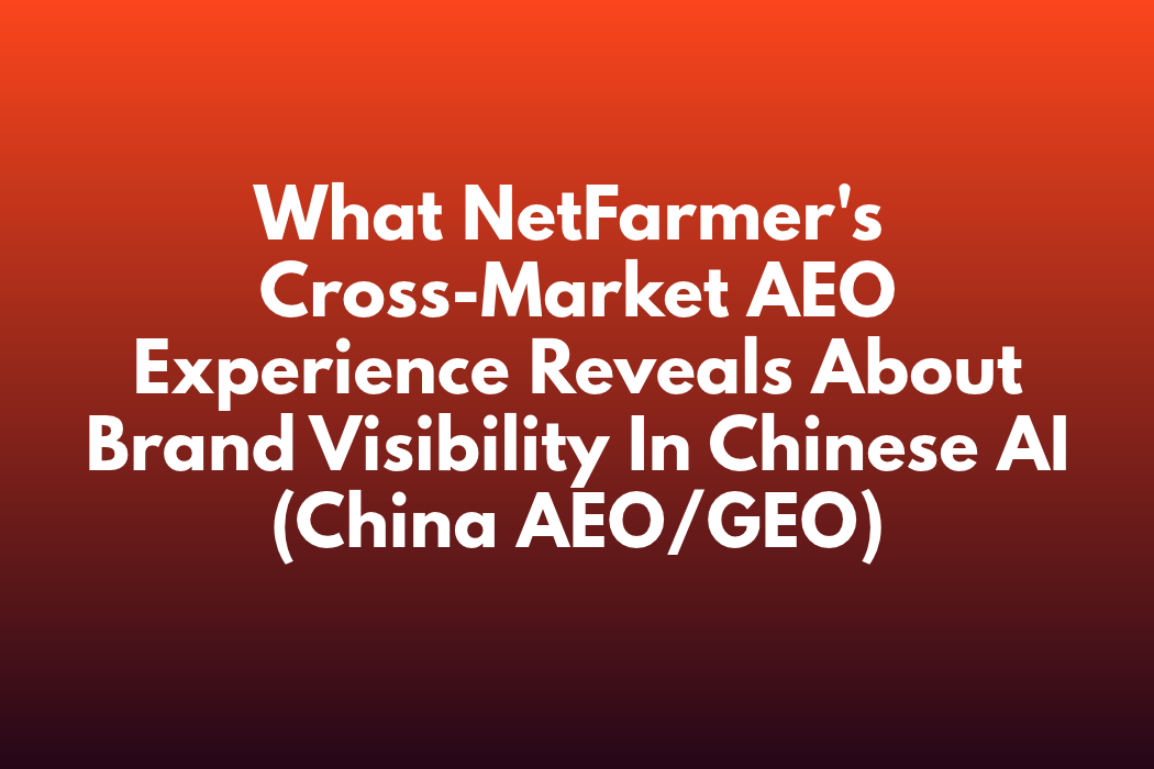 What NetFarmer's Cross-Market AEO Experience Reveals About Brand Visibility in Chinese AI (China AEO/GEO)