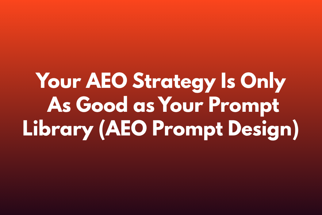 Your AEO Strategy Is Only As Good as Your Prompt Library (AEO Prompt Design)