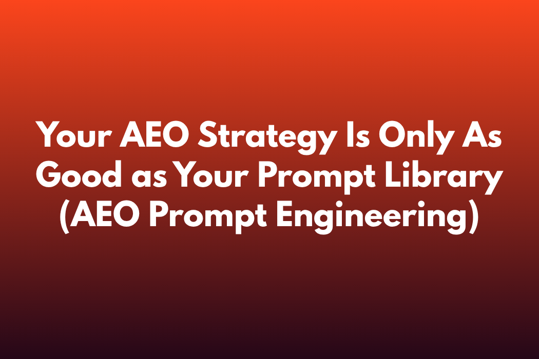 Your AEO Strategy Is Only As Good as Your Prompt Library (AEO Prompt Engineering)